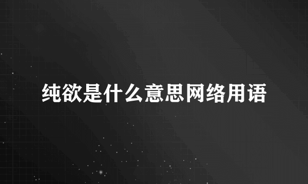 纯欲是什么意思网络用语