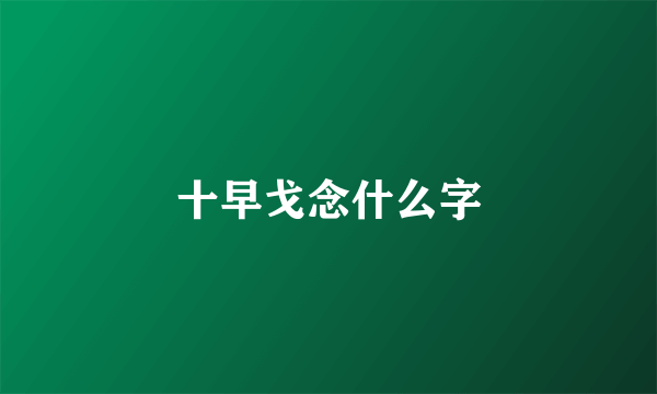 十早戈念什么字