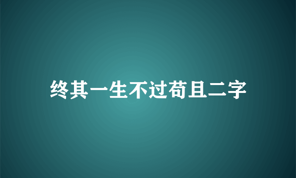 终其一生不过苟且二字