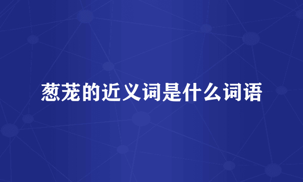 葱茏的近义词是什么词语