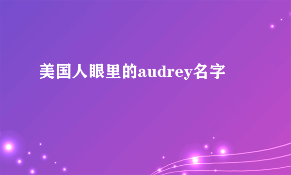 美国人眼里的audrey名字