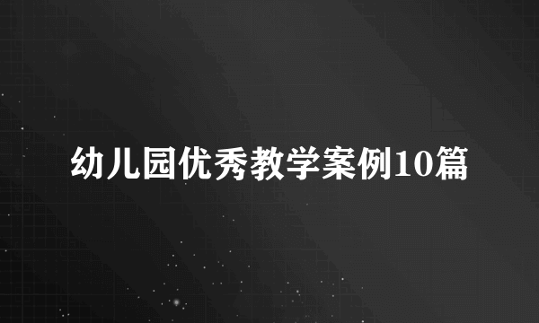 幼儿园优秀教学案例10篇