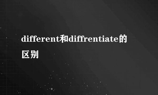 different和diffrentiate的区别
