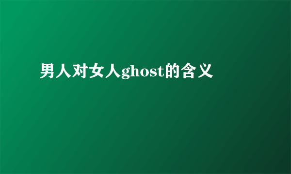 男人对女人ghost的含义