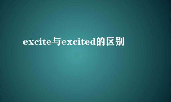 excite与excited的区别