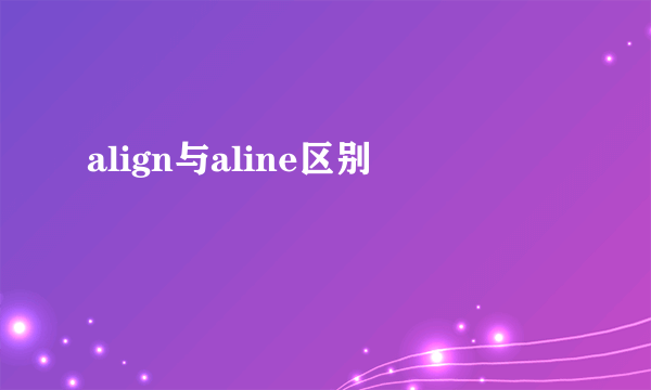 align与aline区别