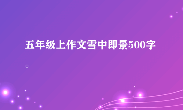 五年级上作文雪中即景500字。
