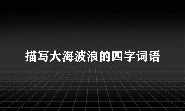 描写大海波浪的四字词语