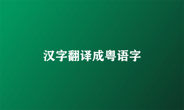 汉字翻译成粤语字