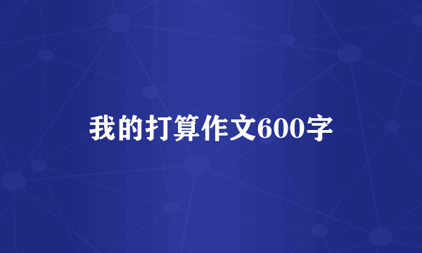 我的打算作文600字