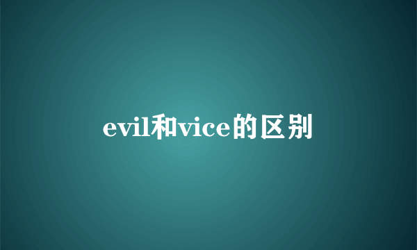 evil和vice的区别