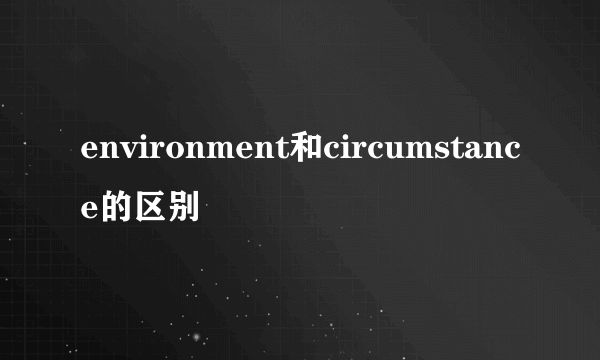 environment和circumstance的区别