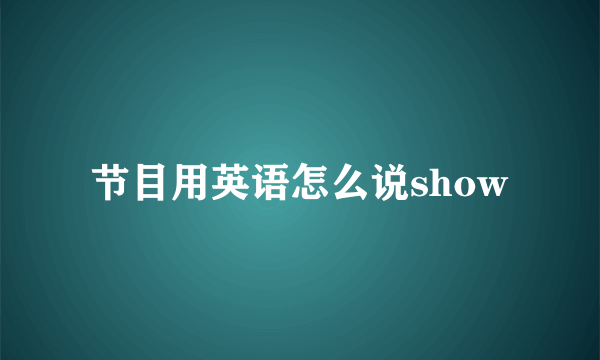 节目用英语怎么说show