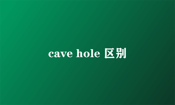 cave hole 区别