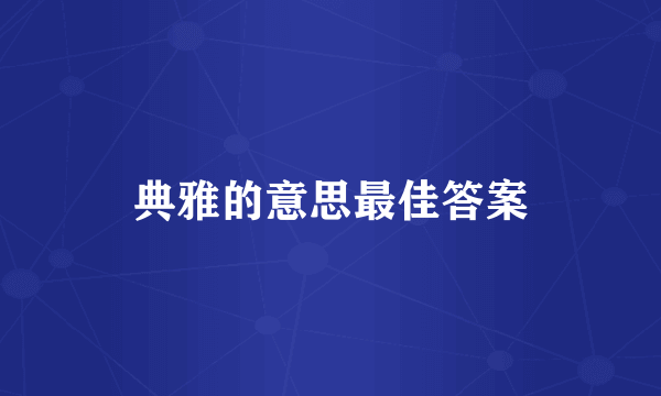 典雅的意思最佳答案