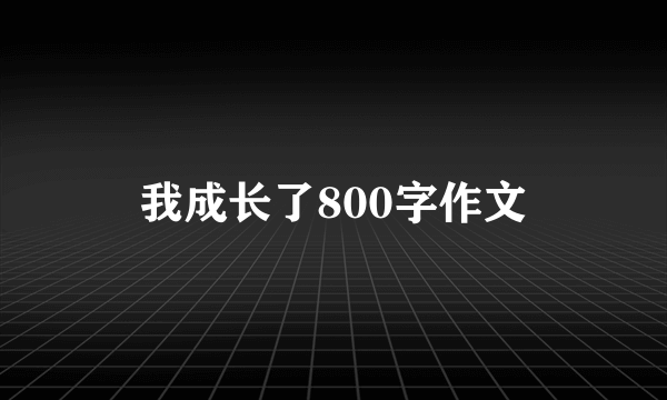我成长了800字作文