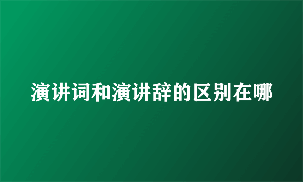 演讲词和演讲辞的区别在哪