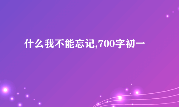 什么我不能忘记,700字初一