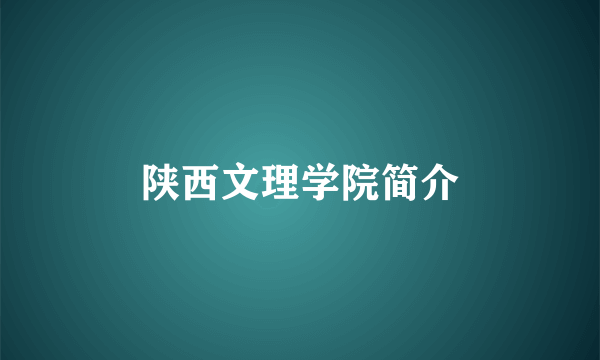 陕西文理学院简介