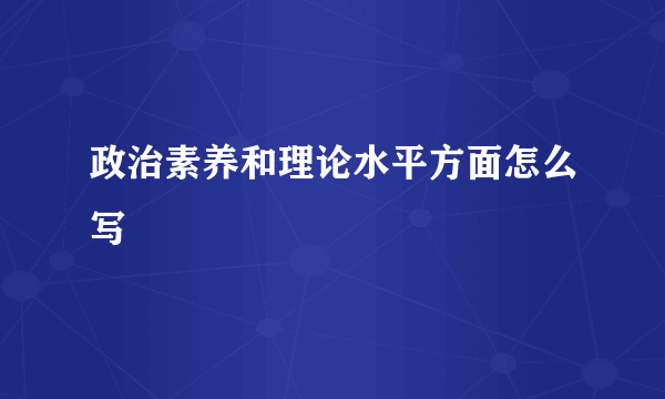 政治素养和理论水平方面怎么写