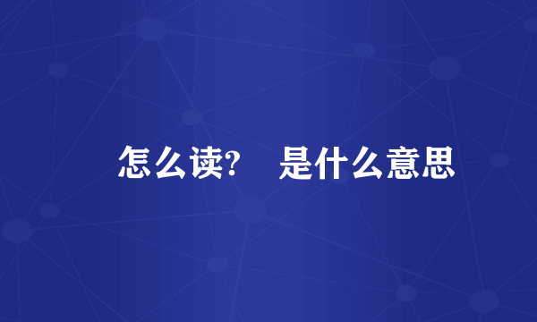 怹怎么读?怹是什么意思