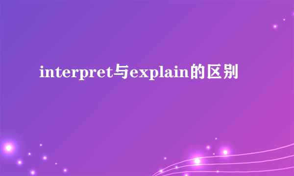 interpret与explain的区别