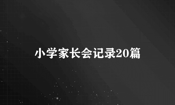 小学家长会记录20篇