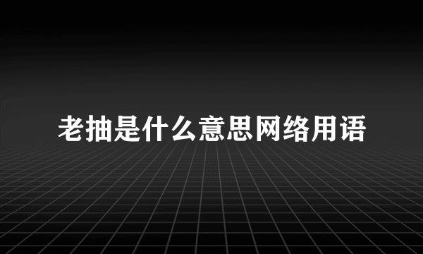 老抽是什么意思网络用语