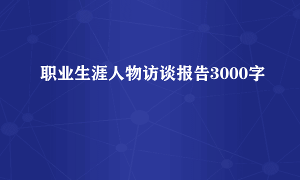 职业生涯人物访谈报告3000字