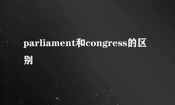 parliament和congress的区别