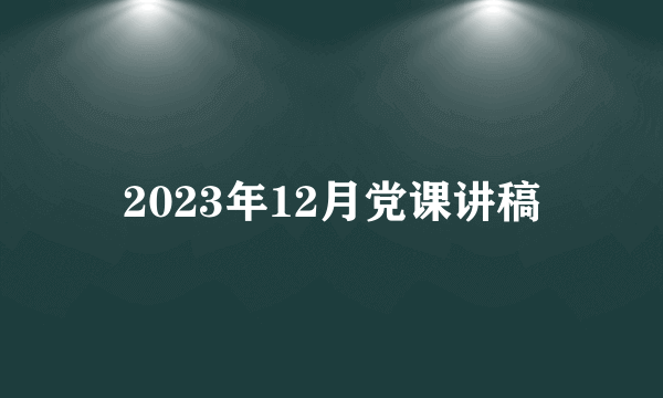 2023年12月党课讲稿