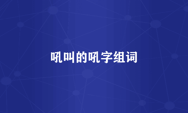 吼叫的吼字组词