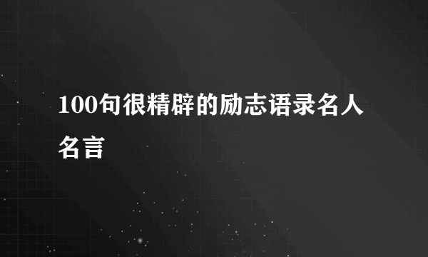 100句很精辟的励志语录名人名言