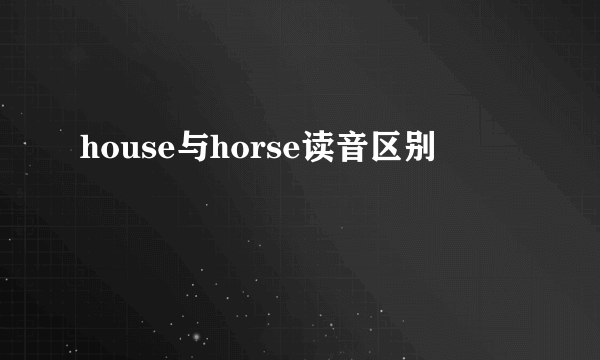 house与horse读音区别