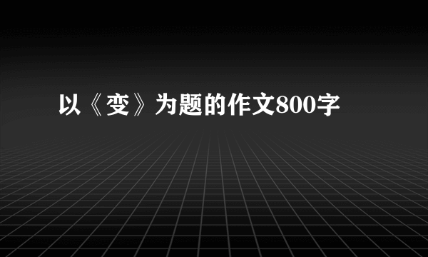 以《变》为题的作文800字