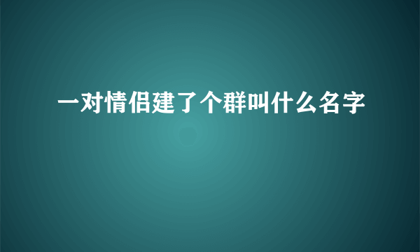 一对情侣建了个群叫什么名字