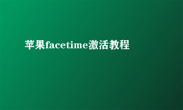 苹果facetime激活教程