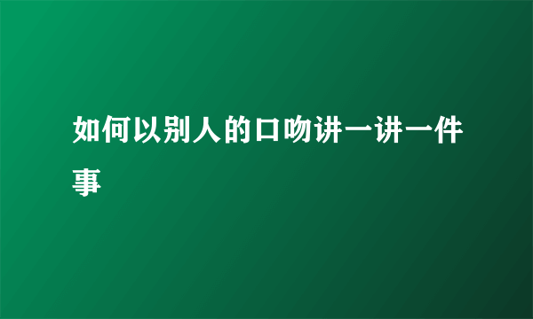 如何以别人的口吻讲一讲一件事