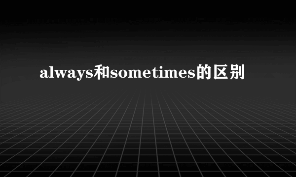 always和sometimes的区别