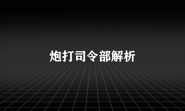 炮打司令部解析