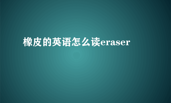 橡皮的英语怎么读eraser