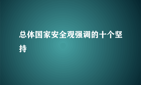 总体国家安全观强调的十个坚持