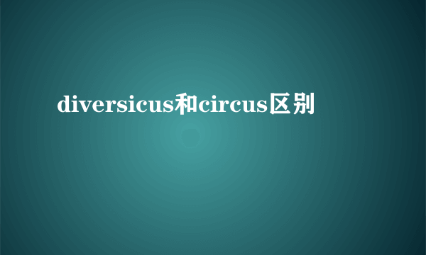 diversicus和circus区别