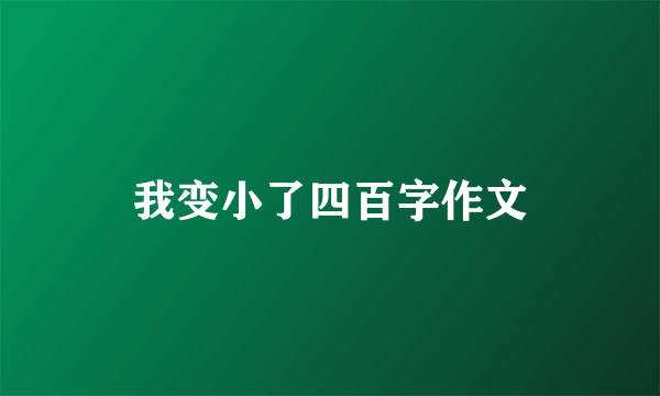 我变小了四百字作文