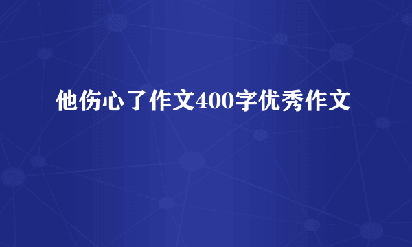 他伤心了作文400字优秀作文