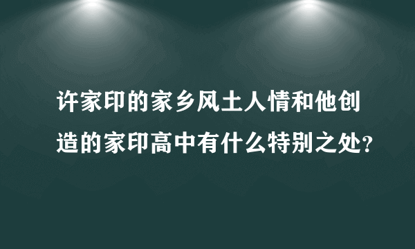 许家印的家乡风土人情和他创造的家印高中有什么特别之处？
