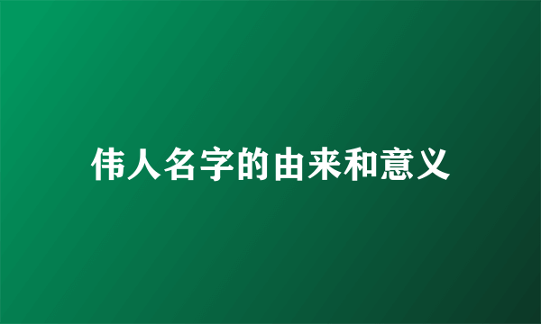 伟人名字的由来和意义