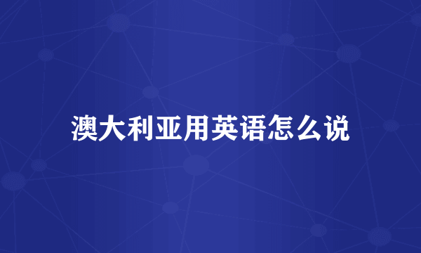 澳大利亚用英语怎么说
