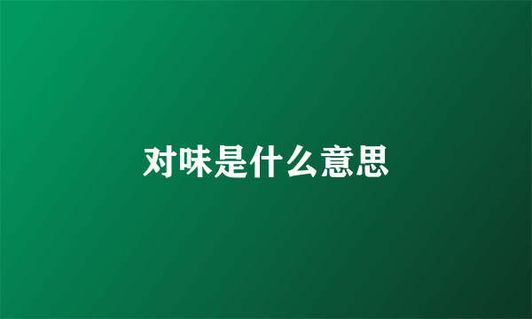 对味是什么意思