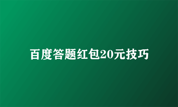 百度答题红包20元技巧